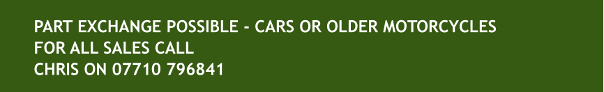 PART EXCHANGE POSSIBLE - CARS OR OLDER MOTORCYCLESFOR ALL SALES CALL CHRIS ON 07710 796841